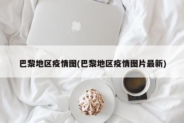 巴黎地区疫情图(巴黎地区疫情图片最新)