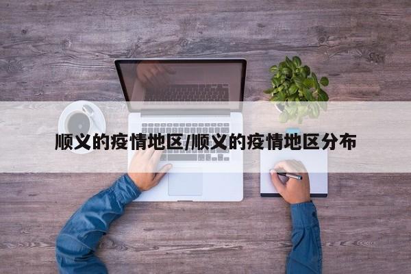 顺义的疫情地区/顺义的疫情地区分布