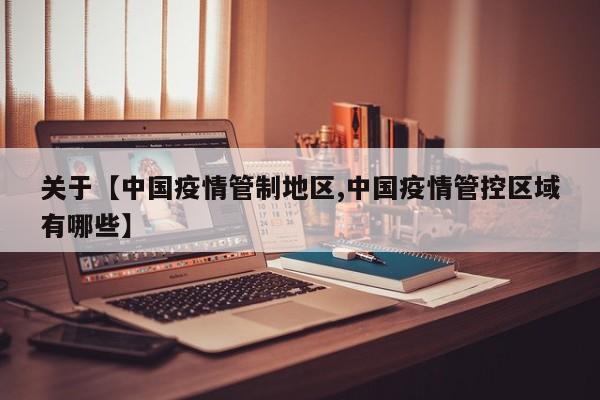 关于【中国疫情管制地区,中国疫情管控区域有哪些】