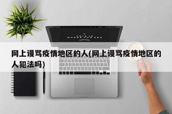 网上谩骂疫情地区的人(网上谩骂疫情地区的人犯法吗)