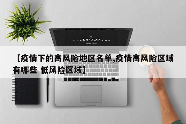 【疫情下的高风险地区名单,疫情高风险区域有哪些 低风险区域】