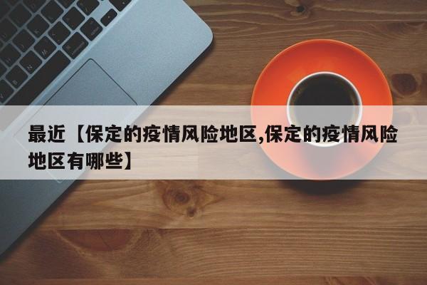 最近【保定的疫情风险地区,保定的疫情风险地区有哪些】
