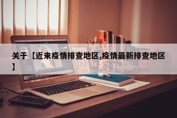 关于【近来疫情排查地区,疫情最新排查地区】