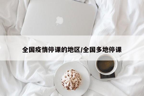 全国疫情停课的地区/全国多地停课